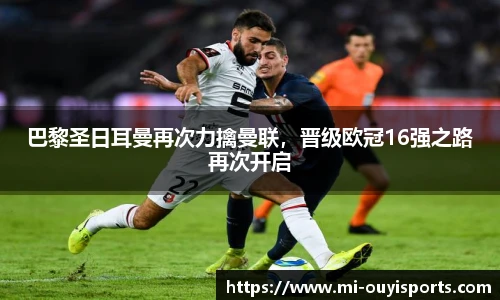 巴黎圣日耳曼再次力擒曼联，晋级欧冠16强之路再次开启