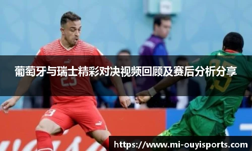 葡萄牙与瑞士精彩对决视频回顾及赛后分析分享